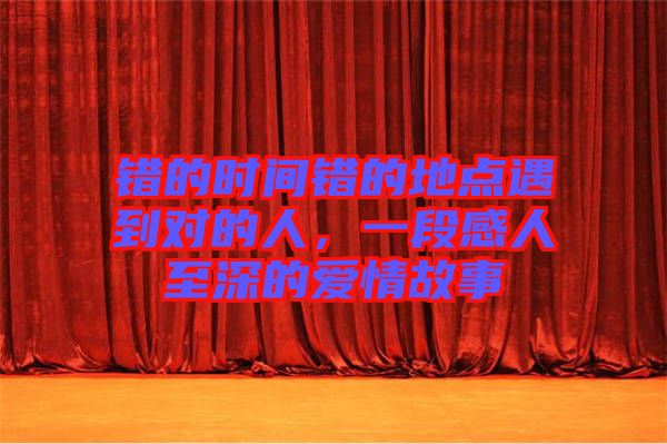 錯(cuò)的時(shí)間錯(cuò)的地點(diǎn)遇到對(duì)的人，一段感人至深的愛(ài)情故事