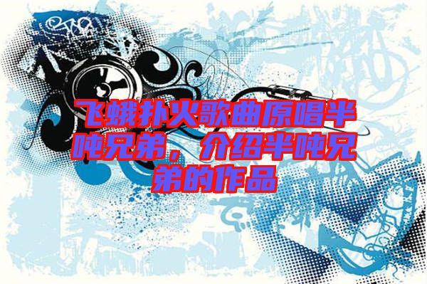 飛蛾撲火歌曲原唱半噸兄弟，介紹半噸兄弟的作品