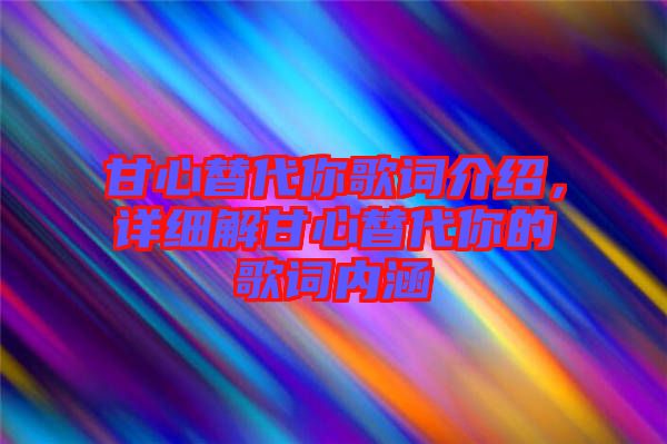 甘心替代你歌詞介紹，詳細解甘心替代你的歌詞內涵