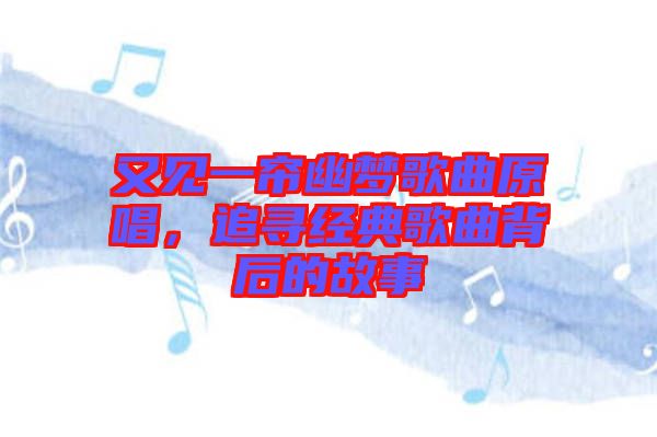 又見一簾幽夢(mèng)歌曲原唱，追尋經(jīng)典歌曲背后的故事