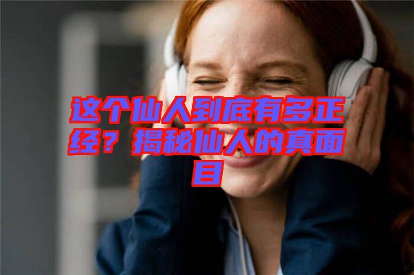 這個仙人到底有多正經？揭秘仙人的真面目