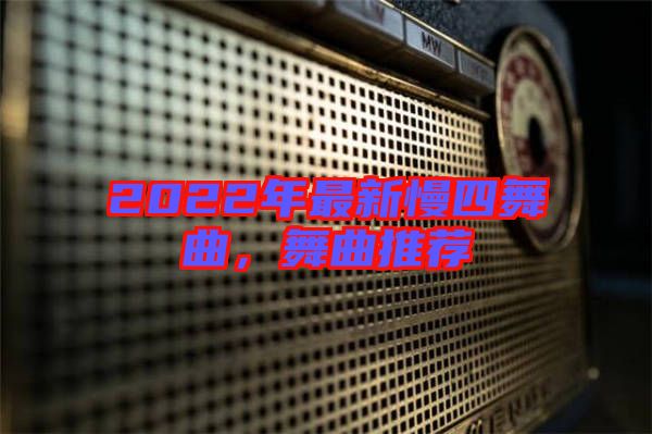 2022年最新慢四舞曲，舞曲推薦