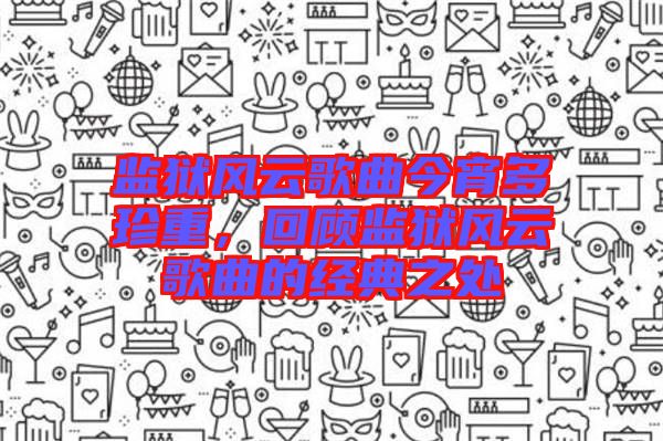 監獄風云歌曲今宵多珍重，回顧監獄風云歌曲的經典之處