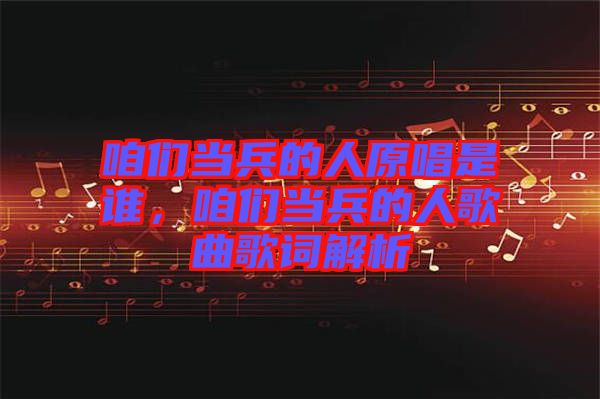 咱們當兵的人原唱是誰，咱們當兵的人歌曲歌詞解析