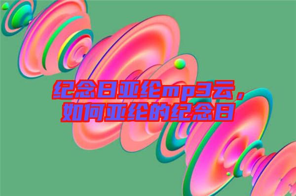 紀念日亞綸mp3云，如何亞綸的紀念日