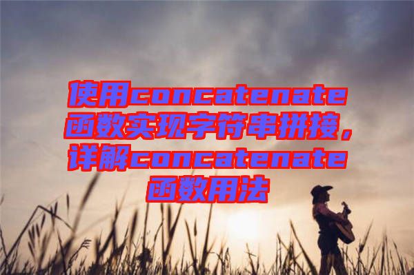 使用concatenate函數(shù)實現(xiàn)字符串拼接，詳解concatenate函數(shù)用法