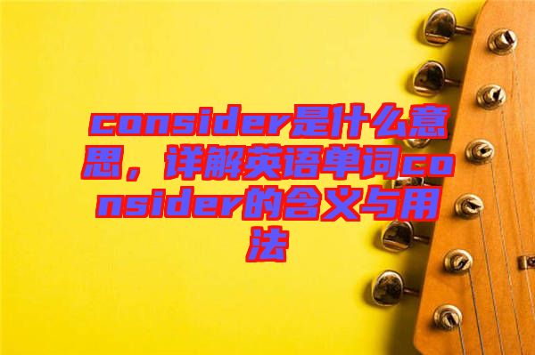 consider是什么意思，詳解英語單詞consider的含義與用法