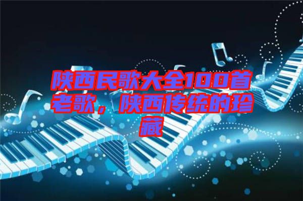 陜西民歌大全100首老歌，陜西傳統(tǒng)的珍藏
