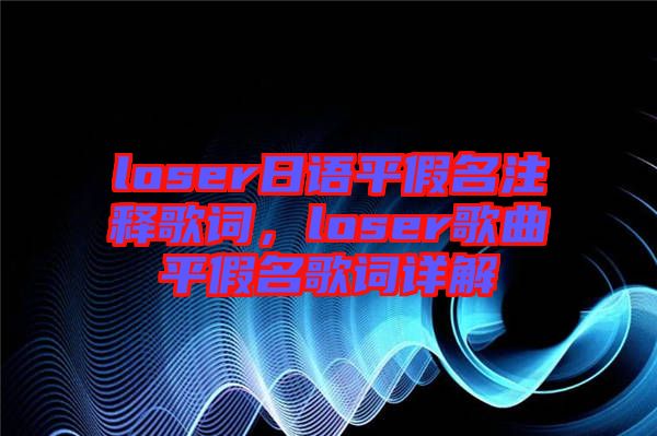loser日語平假名注釋歌詞，loser歌曲平假名歌詞詳解