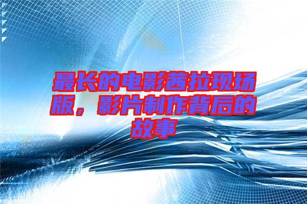 最長的電影茜拉現場版，影片制作背后的故事