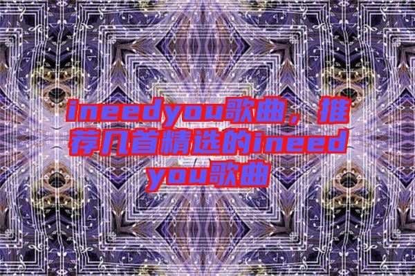 ineedyou歌曲，推薦幾首精選的ineedyou歌曲