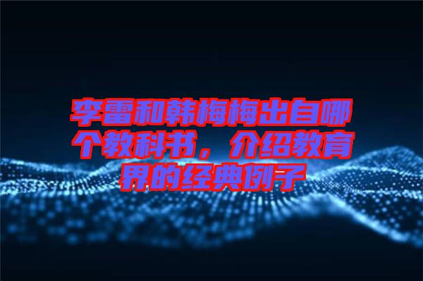李雷和韓梅梅出自哪個教科書，介紹教育界的經典例子