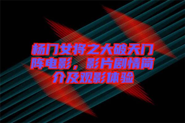 楊門女將之大破天門陣電影，影片劇情簡介及觀影體驗