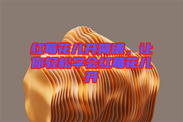 紅莓花兒開(kāi)簡(jiǎn)譜，讓你輕松學(xué)會(huì)紅莓花兒開(kāi)