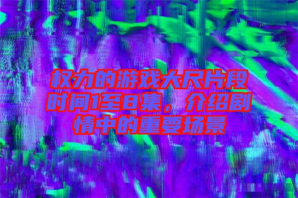 權力的游戲大尺片段時間1至8集，介紹劇情中的重要場景