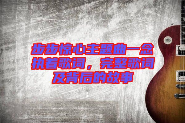 步步驚心主題曲一念執著歌詞，完整歌詞及背后的故事