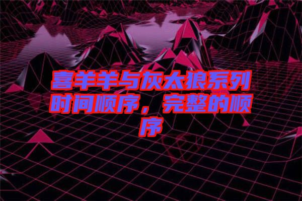 喜羊羊與灰太狼系列時間順序，完整的順序