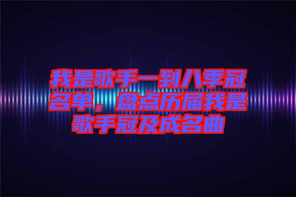 我是歌手一到八季冠名單，盤點歷屆我是歌手冠及成名曲