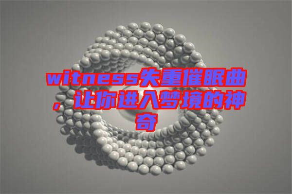 witness失重催眠曲，讓你進入夢境的神奇