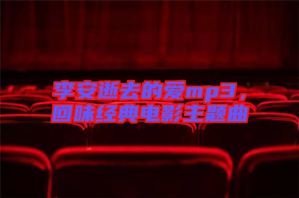 李安逝去的愛mp3，回味經典電影主題曲
