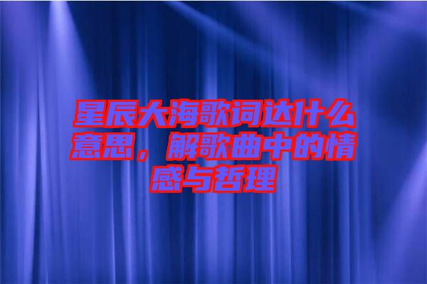 星辰大海歌詞達什么意思，解歌曲中的情感與哲理