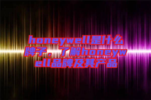 honeywell是什么牌子，了解honeywell品牌及其產(chǎn)品