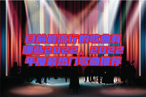 目前最流行的歌曲有哪些2022，2022年度最熱門歌曲推薦