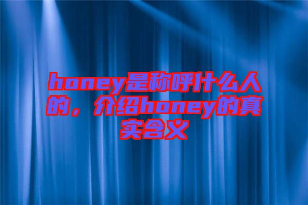 honey是稱呼什么人的，介紹honey的真實含義