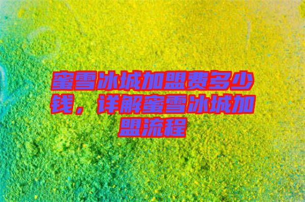 蜜雪冰城加盟費多少錢，詳解蜜雪冰城加盟流程