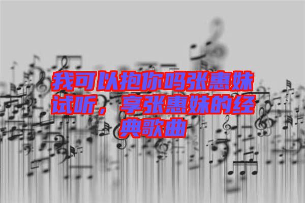 我可以抱你嗎張惠妹試聽，享張惠妹的經典歌曲