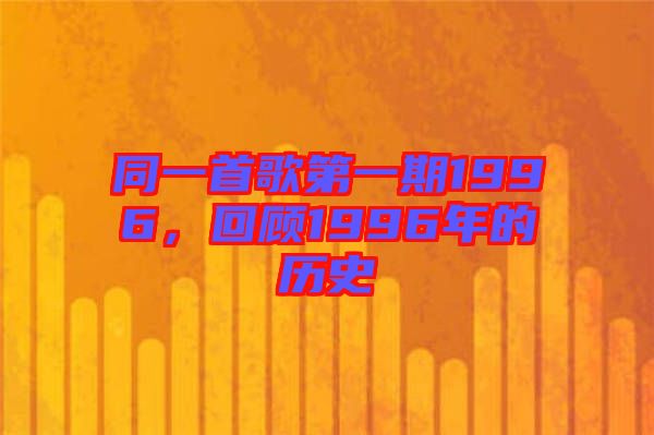 同一首歌第一期1996，回顧1996年的歷史