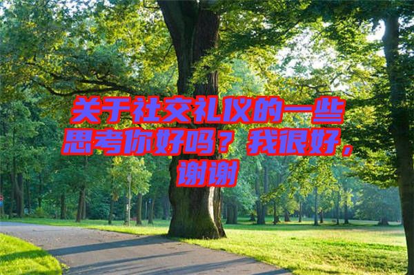 關(guān)于社交禮儀的一些思考你好嗎？我很好，謝謝
