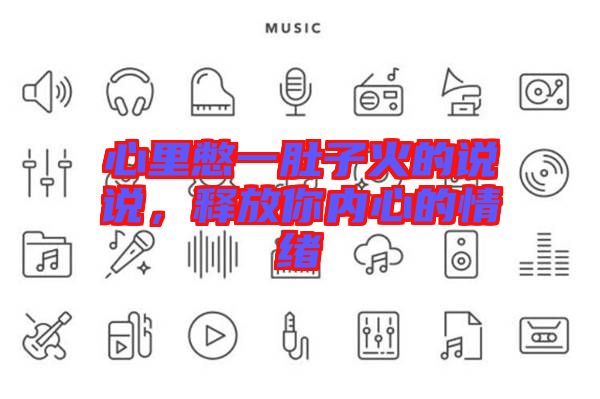 心里憋一肚子火的說說，釋放你內(nèi)心的情緒