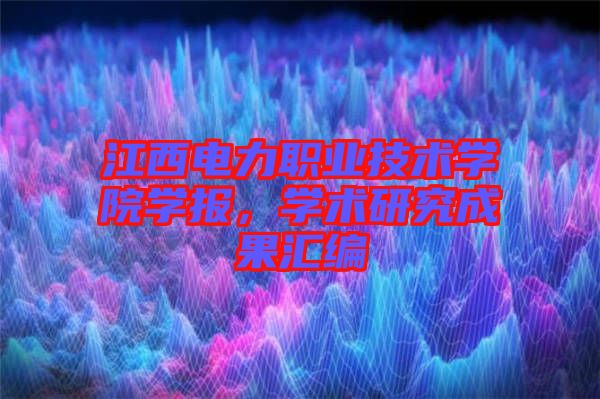 江西電力職業技術學院學報，學術研究成果匯編