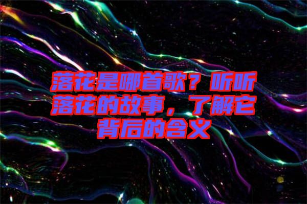 落花是哪首歌？聽聽落花的故事，了解它背后的含義