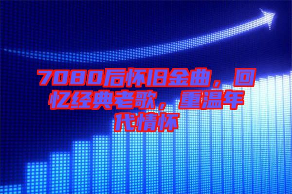 7080后懷舊金曲，回憶經典老歌，重溫年代情懷