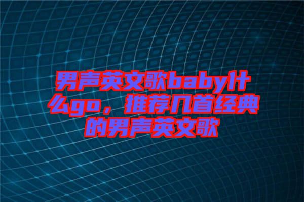 男聲英文歌baby什么go，推薦幾首經典的男聲英文歌
