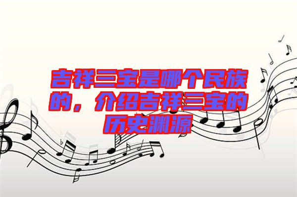 吉祥三寶是哪個民族的，介紹吉祥三寶的歷史淵源