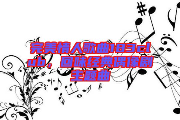 完美情人歌曲183club，回味經典偶像劇主題曲