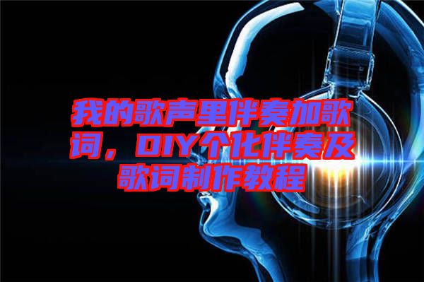 我的歌聲里伴奏加歌詞，DIY個化伴奏及歌詞制作教程