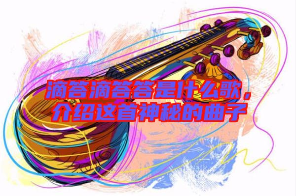 滴答滴答答是什么歌，介紹這首神秘的曲子