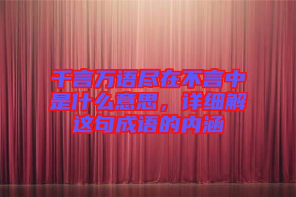 千言萬語盡在不言中是什么意思，詳細解這句成語的內涵