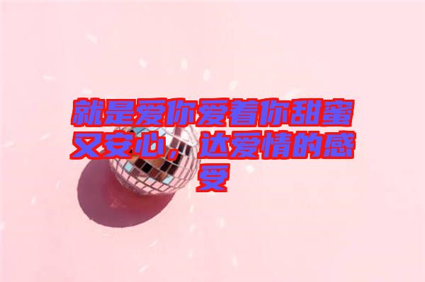 就是愛你愛著你甜蜜又安心，達愛情的感受