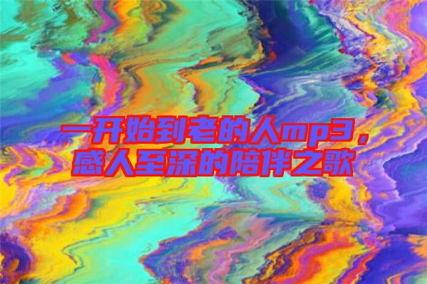 一開始到老的人mp3，感人至深的陪伴之歌
