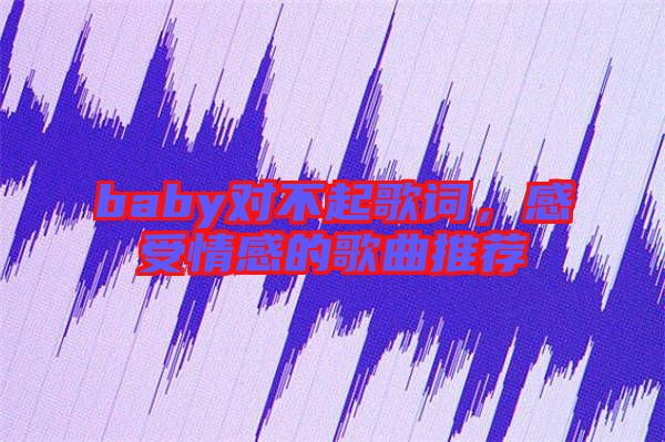 baby對不起歌詞，感受情感的歌曲推薦