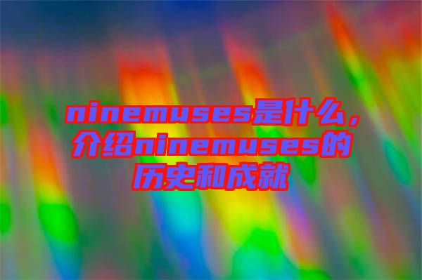 ninemuses是什么，介紹ninemuses的歷史和成就