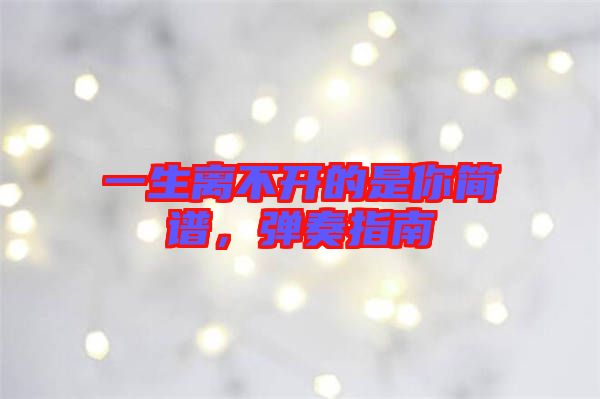 一生離不開的是你簡譜，彈奏指南