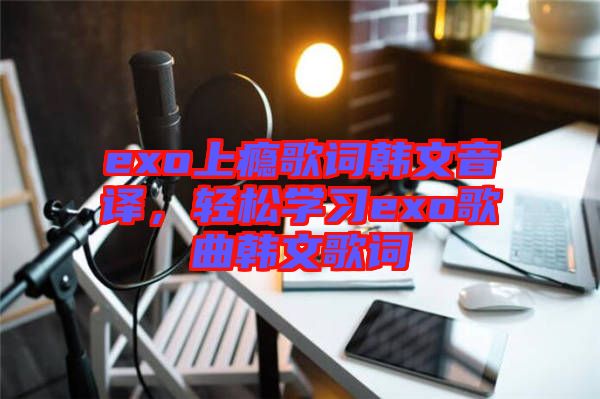 exo上癮歌詞韓文音譯，輕松學習exo歌曲韓文歌詞