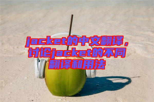 jacket的中文翻譯，討論jacket的不同翻譯和用法