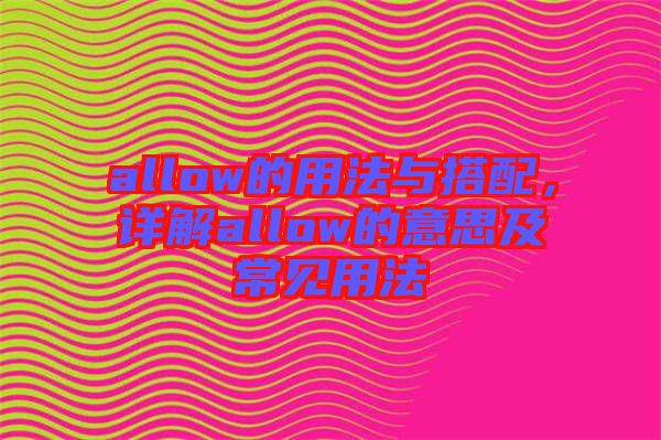 allow的用法與搭配，詳解allow的意思及常見用法